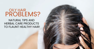 Oily Hair Problems? Natural tips and herbal care products to flaunt healthy hair!